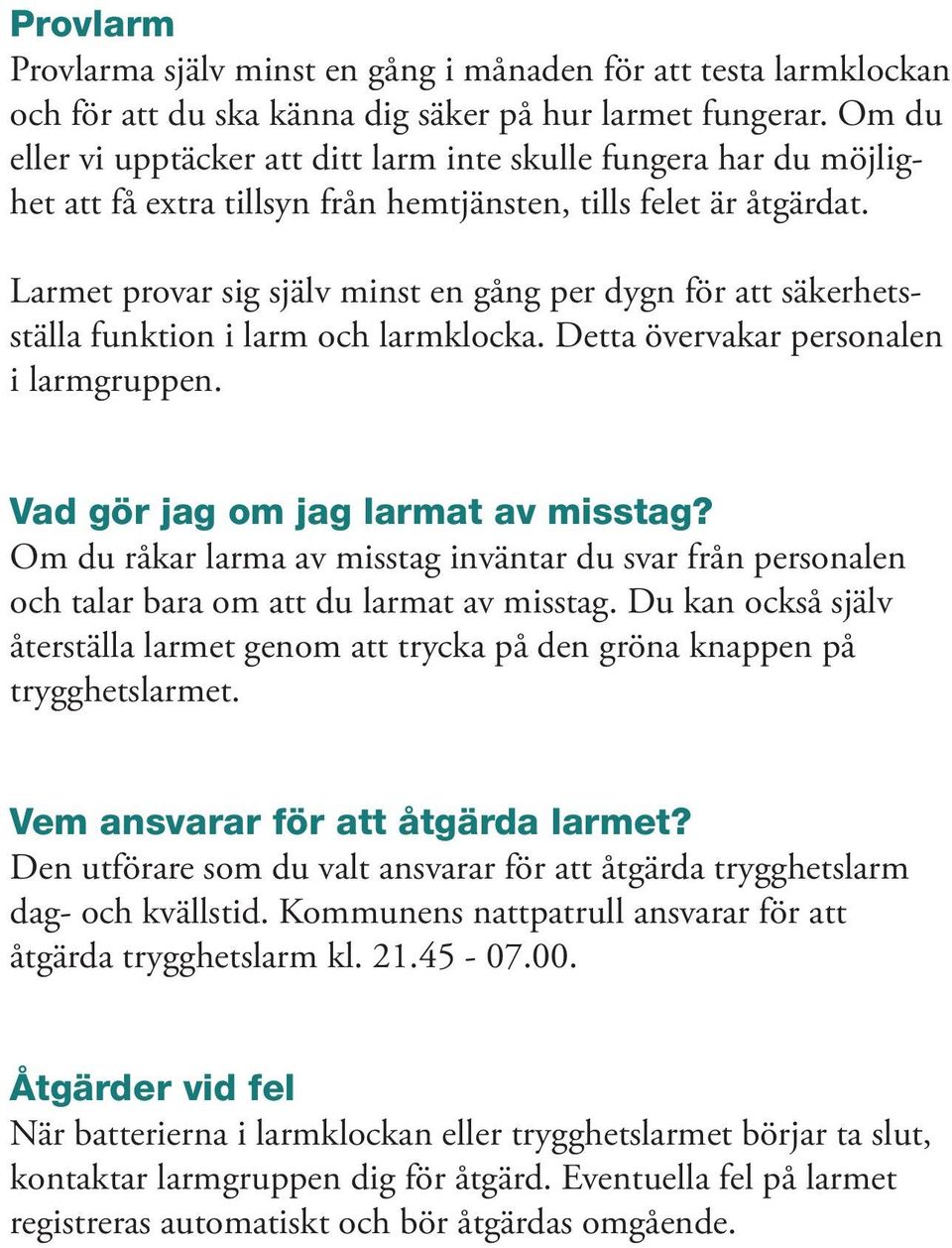 Larmet provar sig själv minst en gång per dygn för att säkerhetsställa funktion i larm och larmklocka. Detta övervakar personalen i larmgruppen. Vad gör jag om jag larmat av misstag?