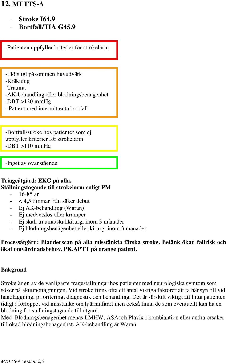 -Bortfall/stroke hos patienter som ej uppfyller kriterier för strokelarm -DBT >110 mmhg Triageåtgärd: EKG på alla.