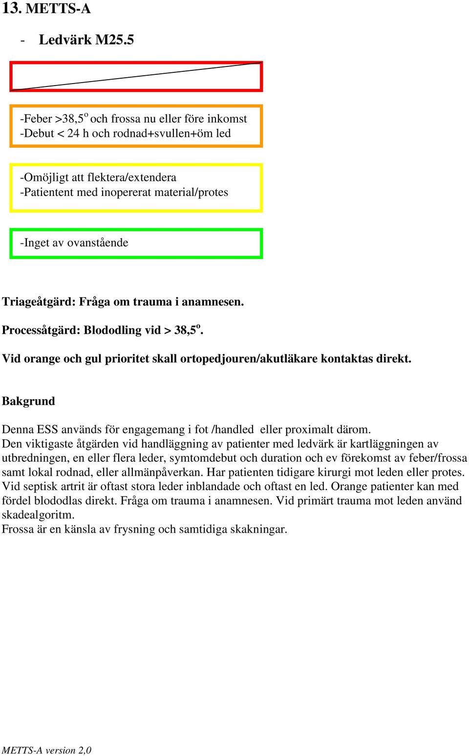 anamnesen. Processåtgärd: Blododling vid > 38,5 o. Vid orange och gul prioritet skall ortopedjouren/akutläkare kontaktas direkt. Denna ESS används för engagemang i fot /handled eller proximalt därom.