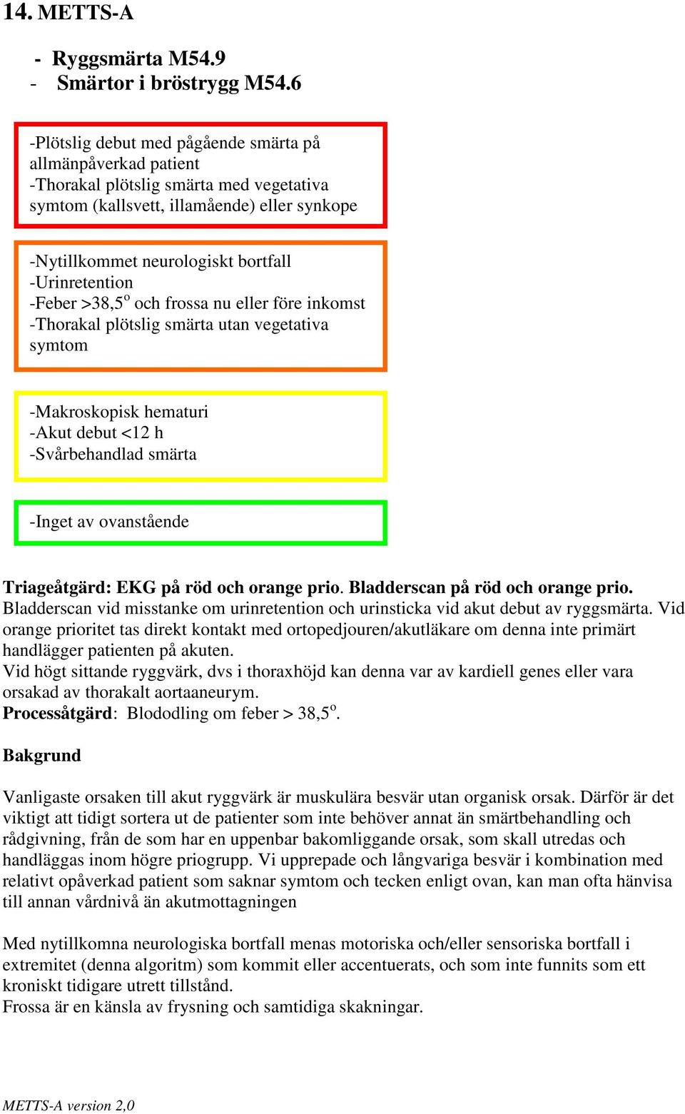 -Urinretention -Feber >38,5 o och frossa nu eller före inkomst -Thorakal plötslig smärta utan vegetativa symtom -Makroskopisk hematuri -Akut debut <12 h -Svårbehandlad smärta Triageåtgärd: EKG på röd