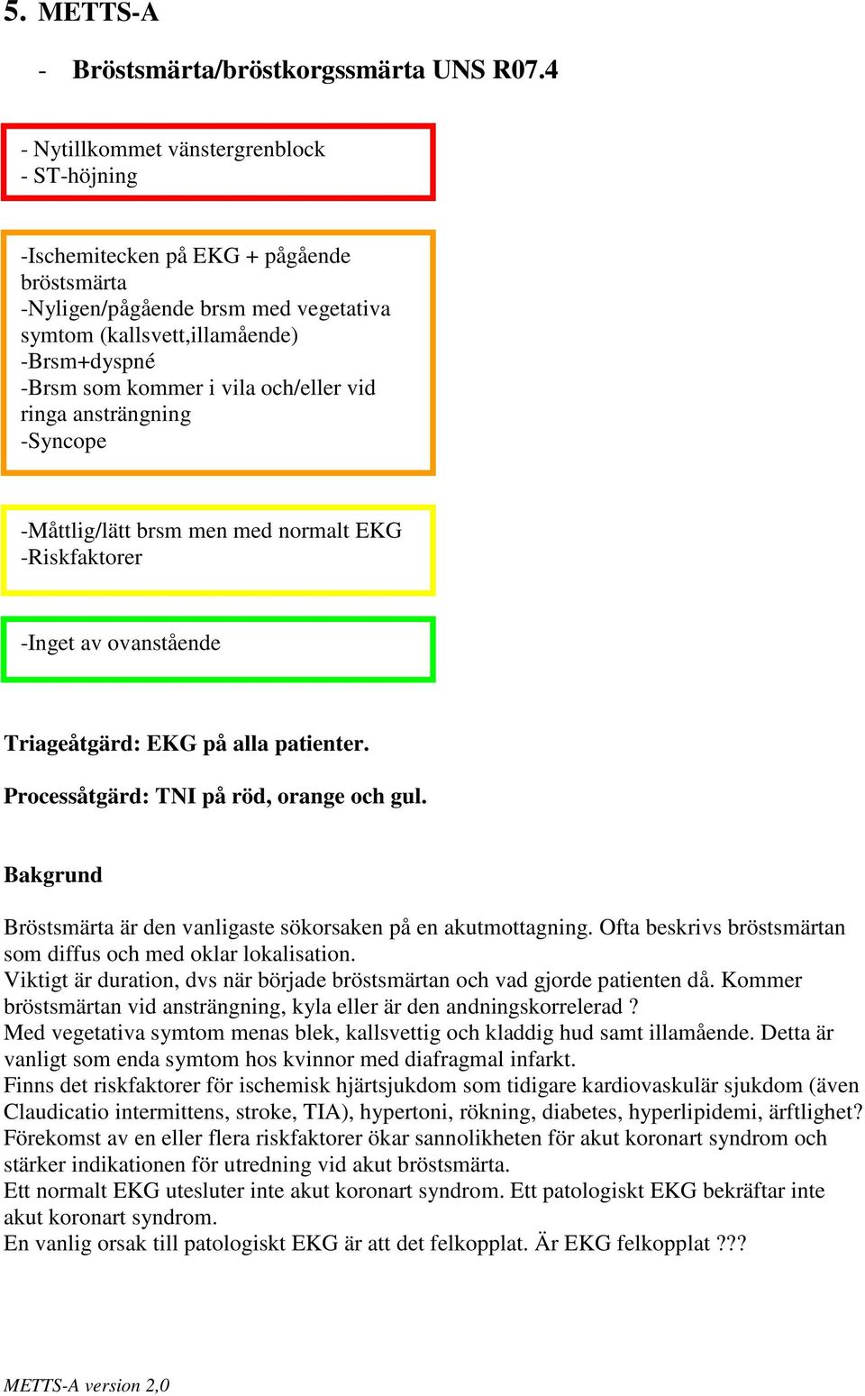 och/eller vid ringa ansträngning -Syncope -Måttlig/lätt brsm men med normalt EKG -Riskfaktorer Triageåtgärd: EKG på alla patienter. Processåtgärd: TNI på röd, orange och gul.