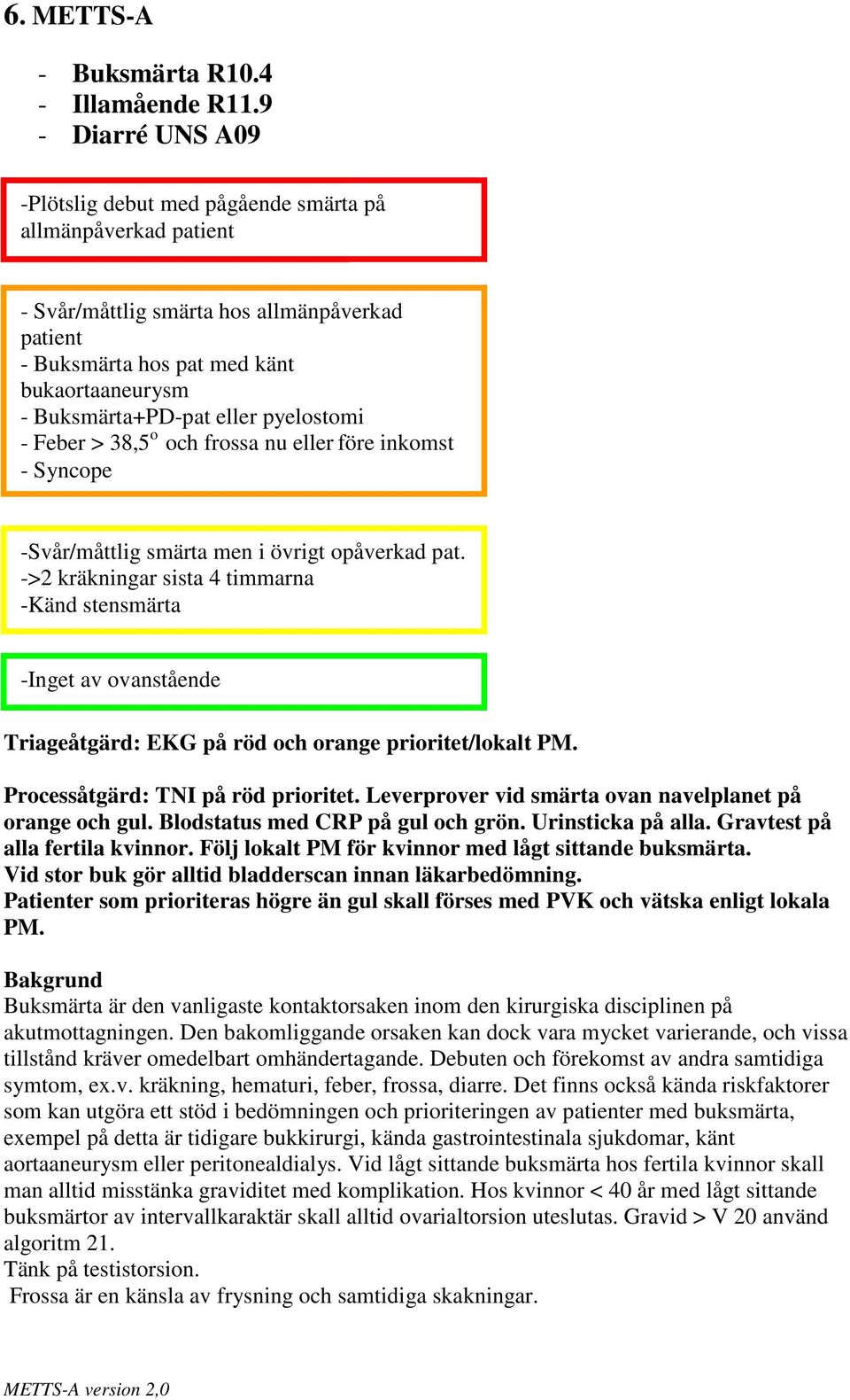 känt bukaortaaneurysm - Buksmärta+PD-pat eller pyelostomi - Feber > 38,5 o och frossa nu eller före inkomst - Syncope -Svår/måttlig smärta men i övrigt opåverkad pat.