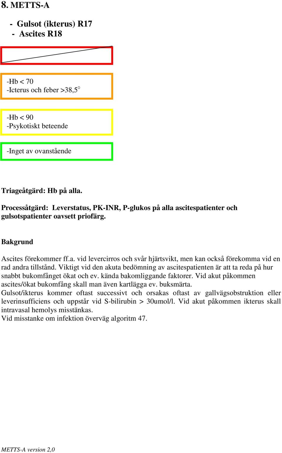 Viktigt vid den akuta bedömning av ascitespatienten är att ta reda på hur snabbt bukomfånget ökat och ev. kända bakomliggande faktorer.