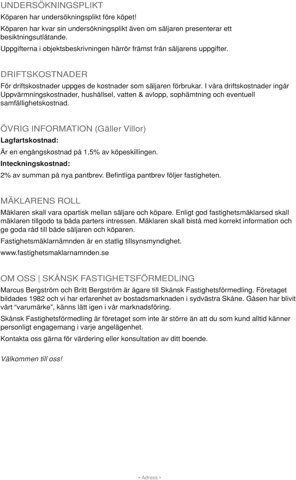 I våra driftskostnader ingår Uppvärmningskostnader, hushållsel, vatten & avlopp, sophämtning och eventuell samfällighetskostnad.