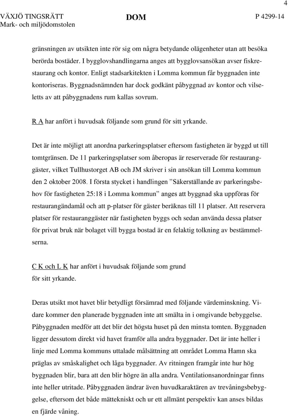 Byggnadsnämnden har dock godkänt påbyggnad av kontor och vilseletts av att påbyggnadens rum kallas sovrum. R A har anfört i huvudsak följande som grund för sitt yrkande.