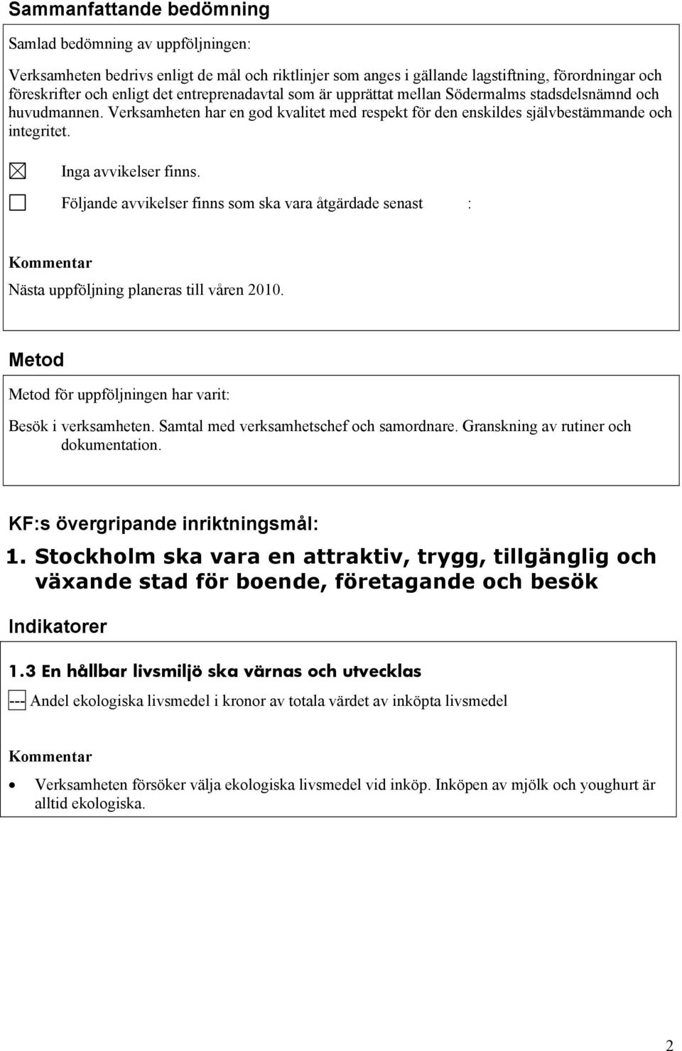 Inga avvikelser finns. Följande avvikelser finns som ska vara åtgärdade senast : Nästa uppföljning planeras till våren 2010. Metod Metod för uppföljningen har varit: Besök i verksamheten.