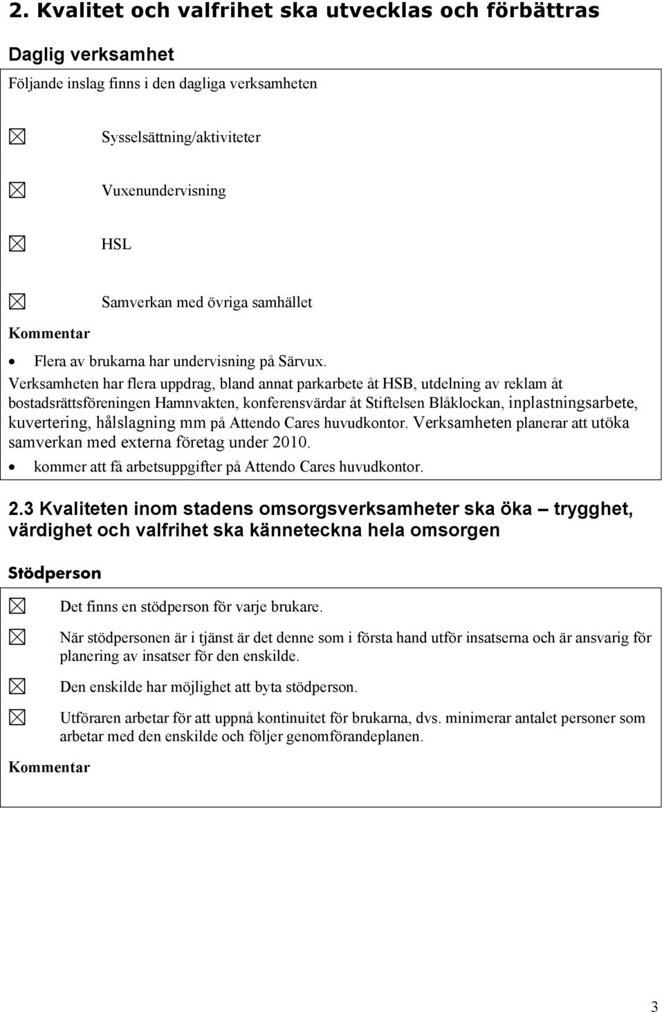 Verksamheten har flera uppdrag, bland annat parkarbete åt HSB, utdelning av reklam åt bostadsrättsföreningen Hamnvakten, konferensvärdar åt Stiftelsen Blåklockan, inplastningsarbete, kuvertering,