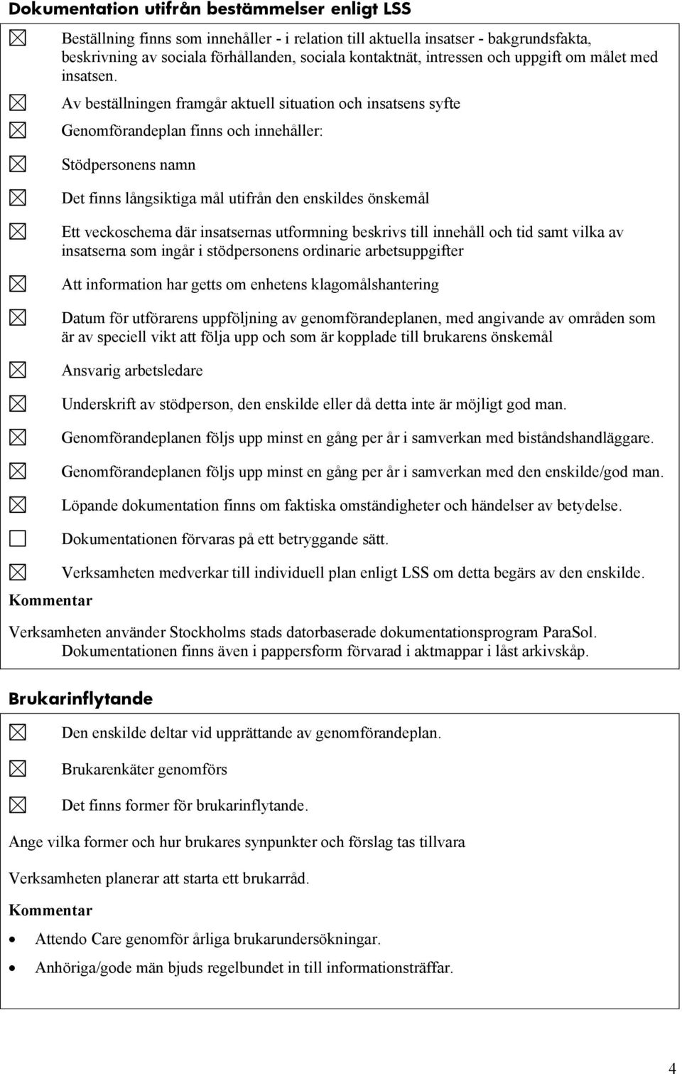 Av beställningen framgår aktuell situation och insatsens syfte Genomförandeplan finns och innehåller: Stödpersonens namn Det finns långsiktiga mål utifrån den enskildes önskemål Ett veckoschema där