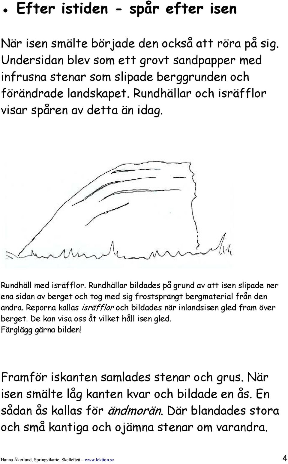 Rundhällar bildades på grund av att isen slipade ner ena sidan av berget och tog med sig frostsprängt bergmaterial från den andra.