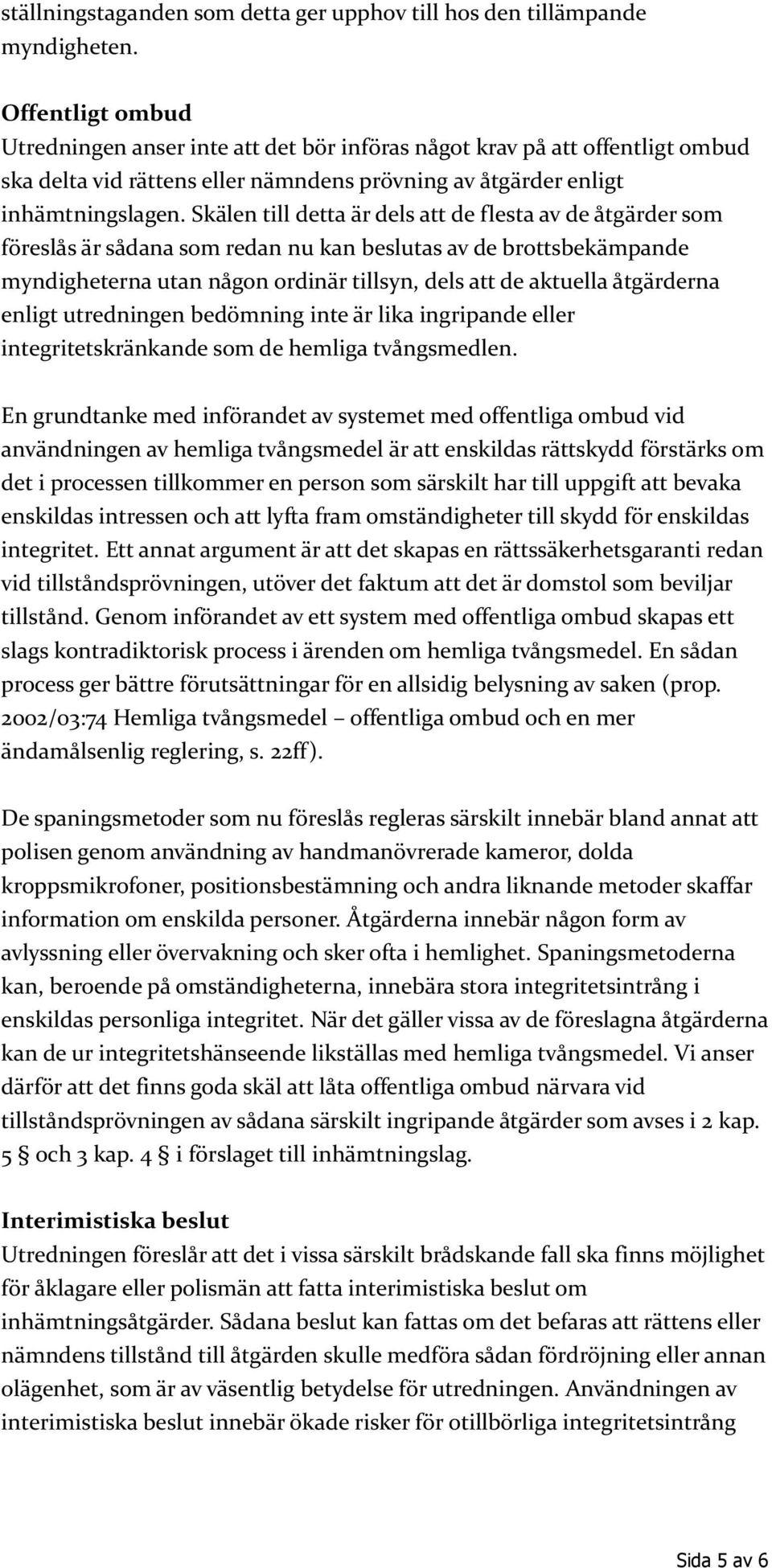 Skälen till detta är dels att de flesta av de åtgärder som föreslås är sådana som redan nu kan beslutas av de brottsbekämpande myndigheterna utan någon ordinär tillsyn, dels att de aktuella