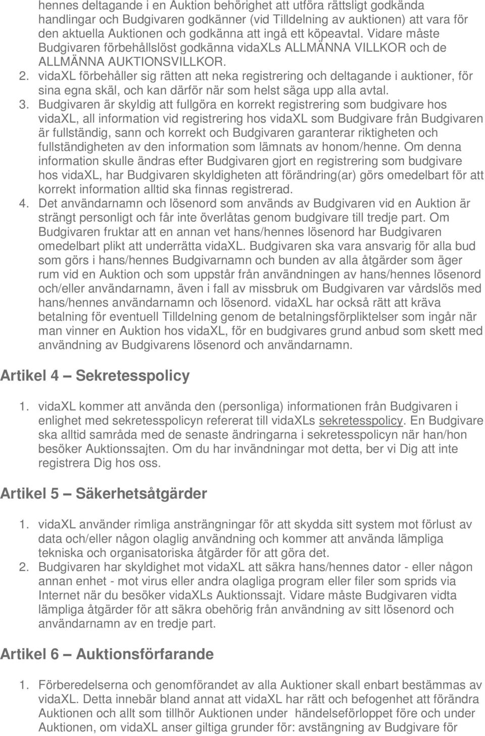 vidaxl förbehåller sig rätten att neka registrering och deltagande i auktioner, för sina egna skäl, och kan därför när som helst säga upp alla avtal. 3.