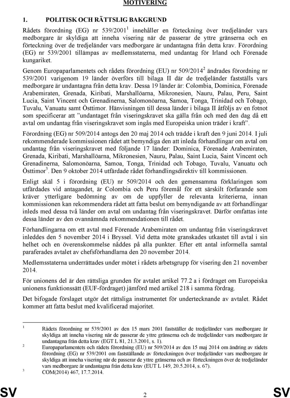 en förteckning över de tredjeländer vars medborgare är undantagna från detta krav. Förordning (EG) nr 539/2001 tillämpas av medlemsstaterna, med undantag för Irland och Förenade kungariket.