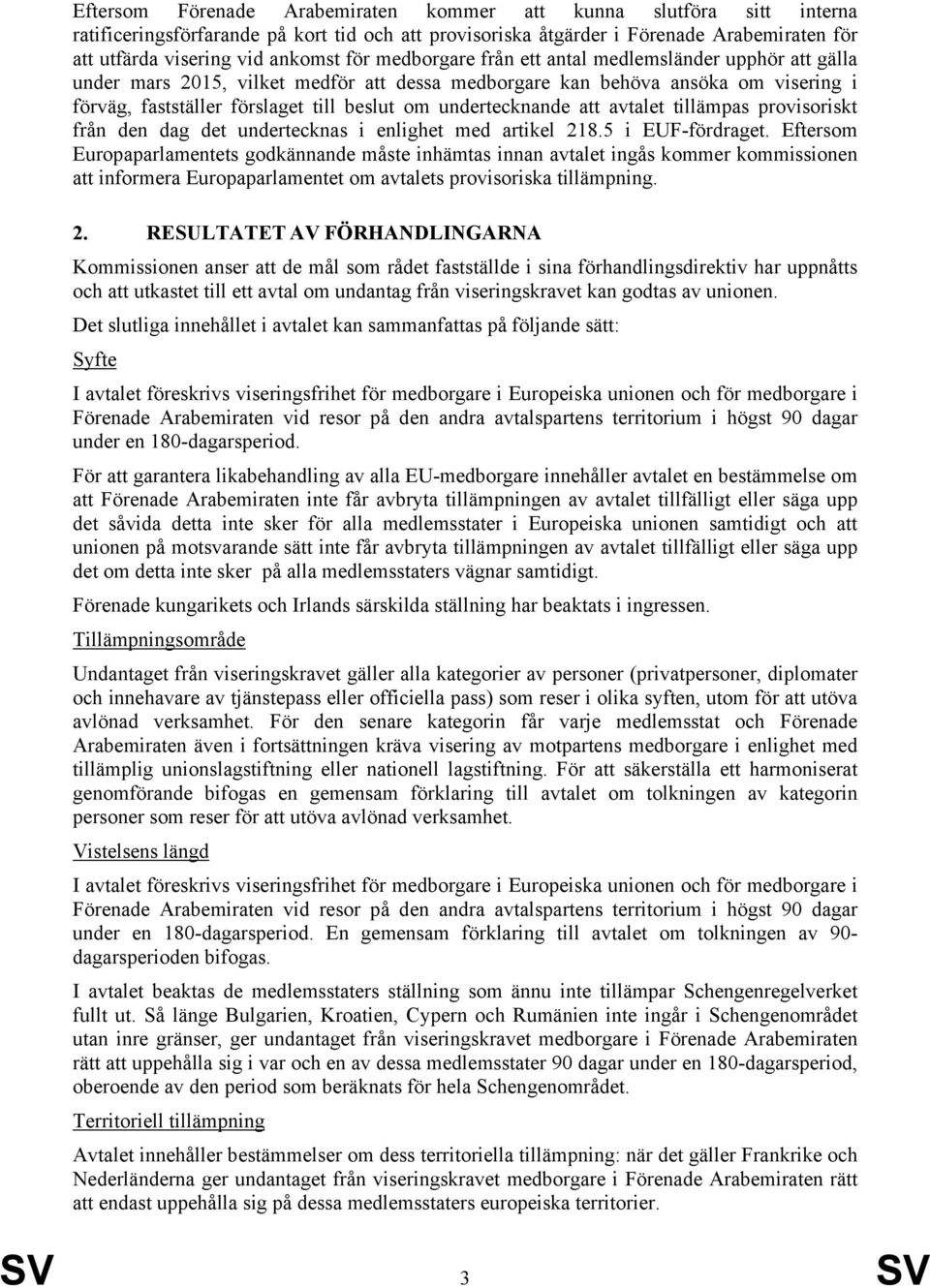 undertecknande att avtalet tillämpas provisoriskt från den dag det undertecknas i enlighet med artikel 218.5 i EUF-fördraget.