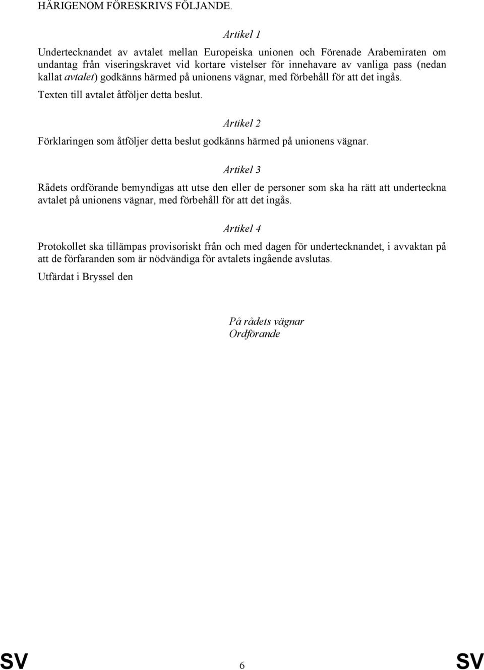 godkänns härmed på unionens vägnar, med förbehåll för att det ingås. Texten till avtalet åtföljer detta beslut. Artikel 2 Förklaringen som åtföljer detta beslut godkänns härmed på unionens vägnar.