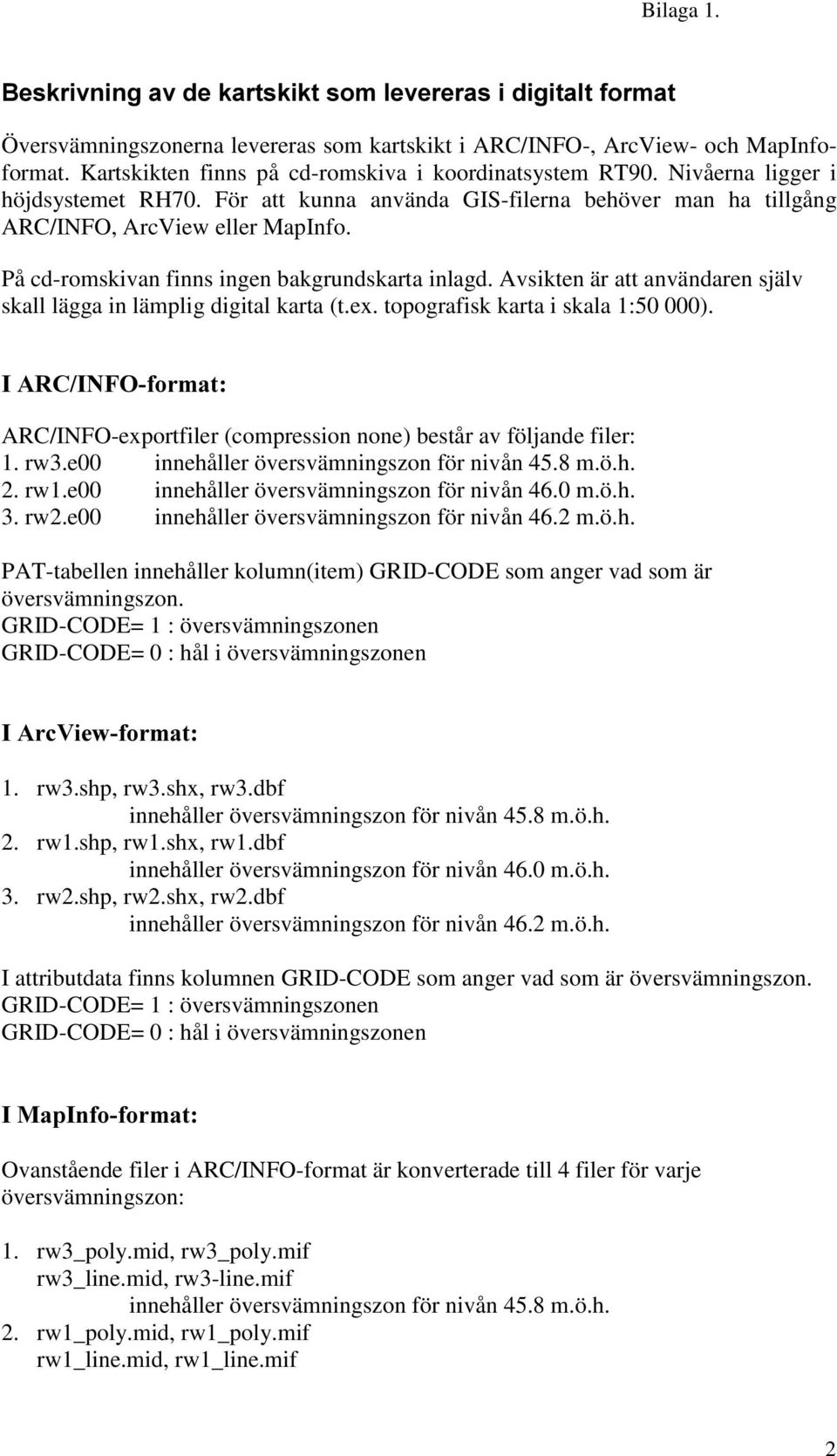 På cd-romskivan finns ingen bakgrundskarta inlagd. Avsikten är att användaren själv skall lägga in lämplig digital karta (t.ex. topografisk karta i skala 1:50 000).