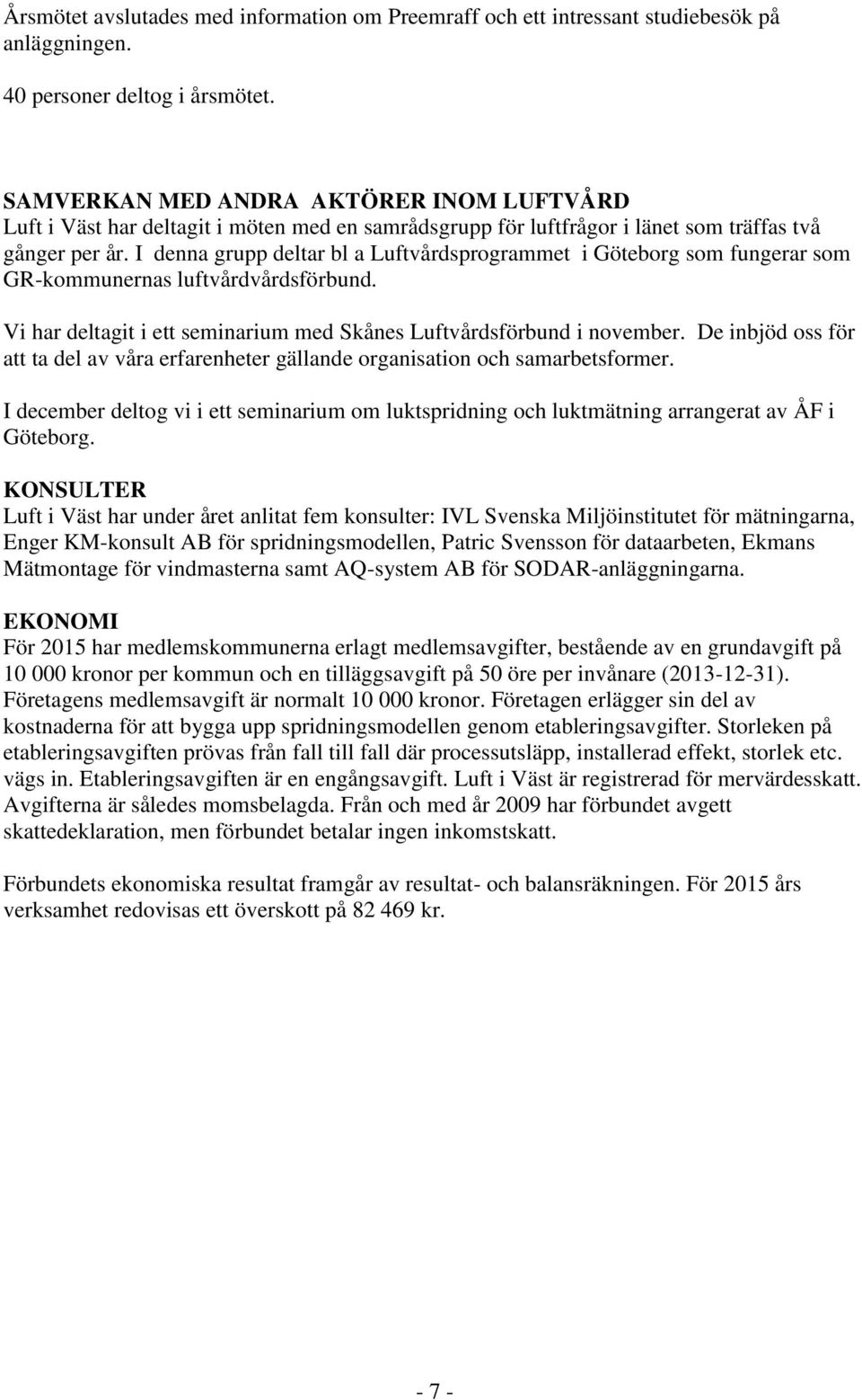 I denna grupp deltar bl a Luftvårdsprogrammet i Göteborg som fungerar som GR-kommunernas luftvårdvårdsförbund. Vi har deltagit i ett seminarium med Skånes Luftvårdsförbund i november.