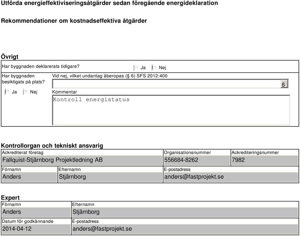 i Ja Nej Kontroll energistatus Ja i Nej Vid nej, vilket undantag åberopas ( 6) SFS 2012:400 Kommentar 6 Kontrollorgan och tekniskt ansvarig Ackrediterat