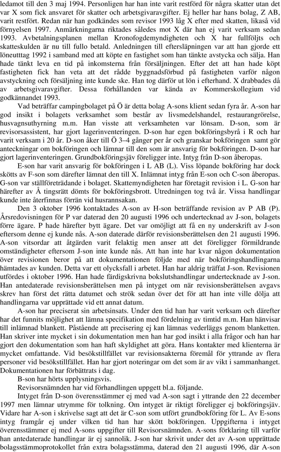 Anmärkningarna riktades således mot X där han ej varit verksam sedan 1993. Avbetalningsplanen mellan Kronofogdemyndigheten och X har fullföljts och skatteskulden är nu till fullo betald.