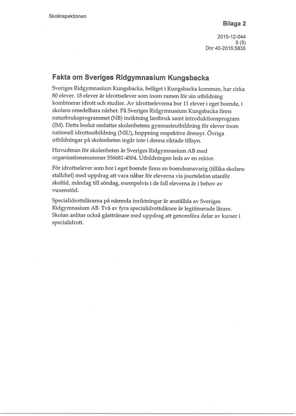 På Sveriges Ridgymnasium Kungsbacka finns naturbruksprogranunet (NB) inriktning lantbruk samt introduktionsprogram (IM).