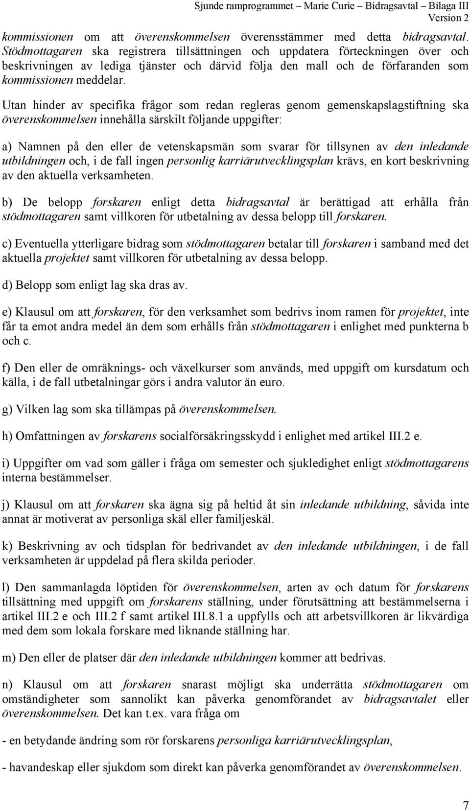 Utan hinder av specifika frågor som redan regleras genom gemenskapslagstiftning ska överenskommelsen innehålla särskilt följande uppgifter: a) Namnen på den eller de vetenskapsmän som svarar för