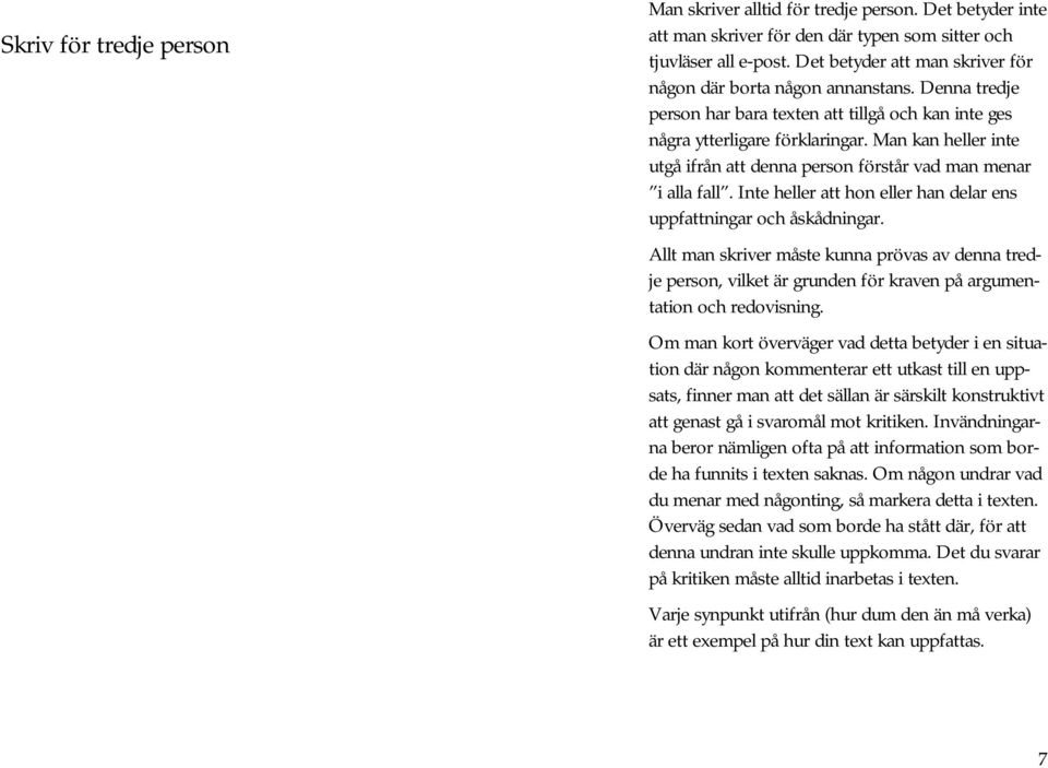 Man kan heller inte utgå ifrån att denna person förstår vad man menar i alla fall. Inte heller att hon eller han delar ens uppfattningar och åskådningar.