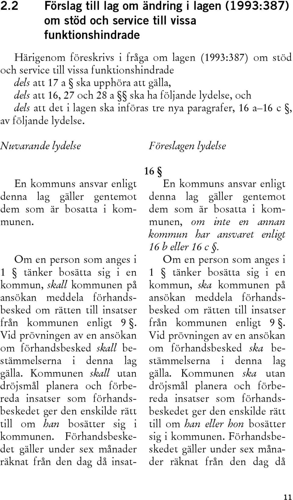 Nuvarande lydelse En kommuns ansvar enligt denna lag gäller gentemot dem som är bosatta i kommunen.