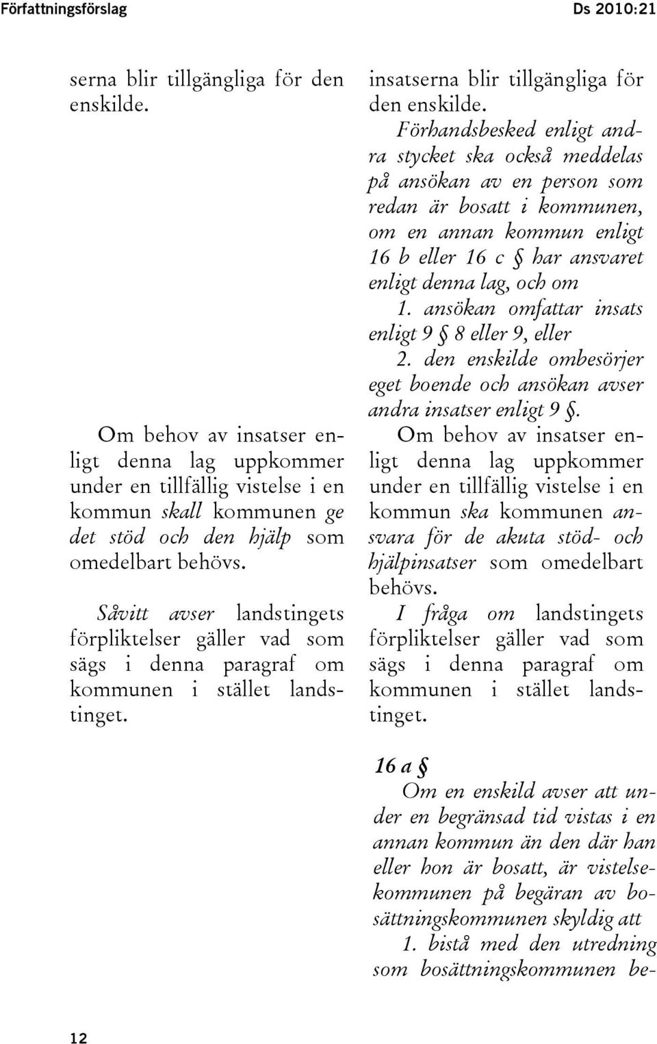 Såvitt avser landstingets förpliktelser gäller vad som sägs i denna paragraf om kommunen i stället landstinget. insatserna blir tillgängliga för den enskilde.