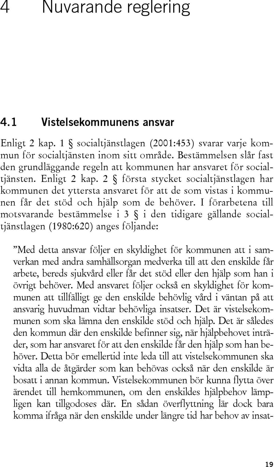 2 första stycket socialtjänstlagen har kommunen det yttersta ansvaret för att de som vistas i kommunen får det stöd och hjälp som de behöver.