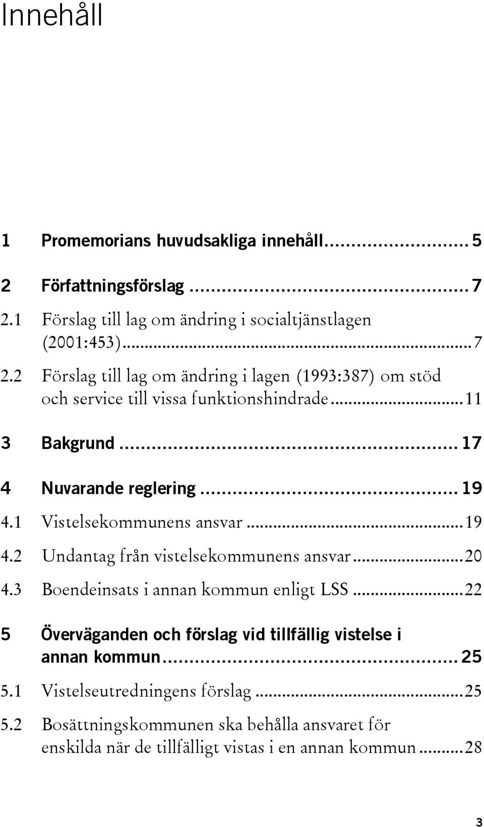 2 Förslag till lag om ändring i lagen (1993:387) om stöd och service till vissa funktionshindrade...11 3 Bakgrund... 17 4 Nuvarande reglering... 19 4.