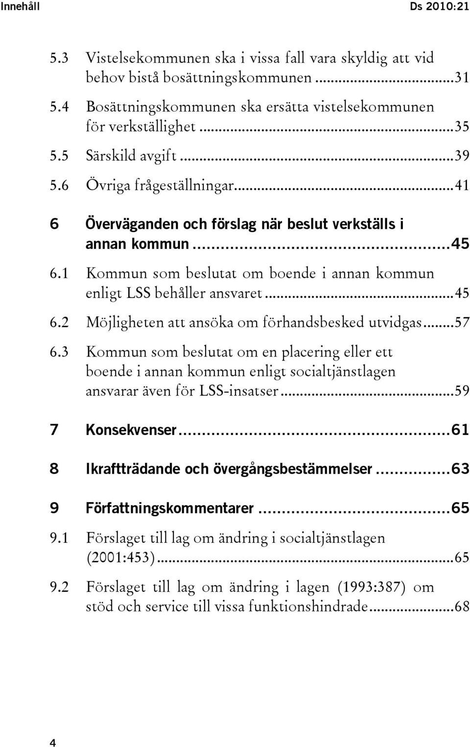 1 Kommun som beslutat om boende i annan kommun enligt LSS behåller ansvaret...45 6.2 Möjligheten att ansöka om förhandsbesked utvidgas...57 6.