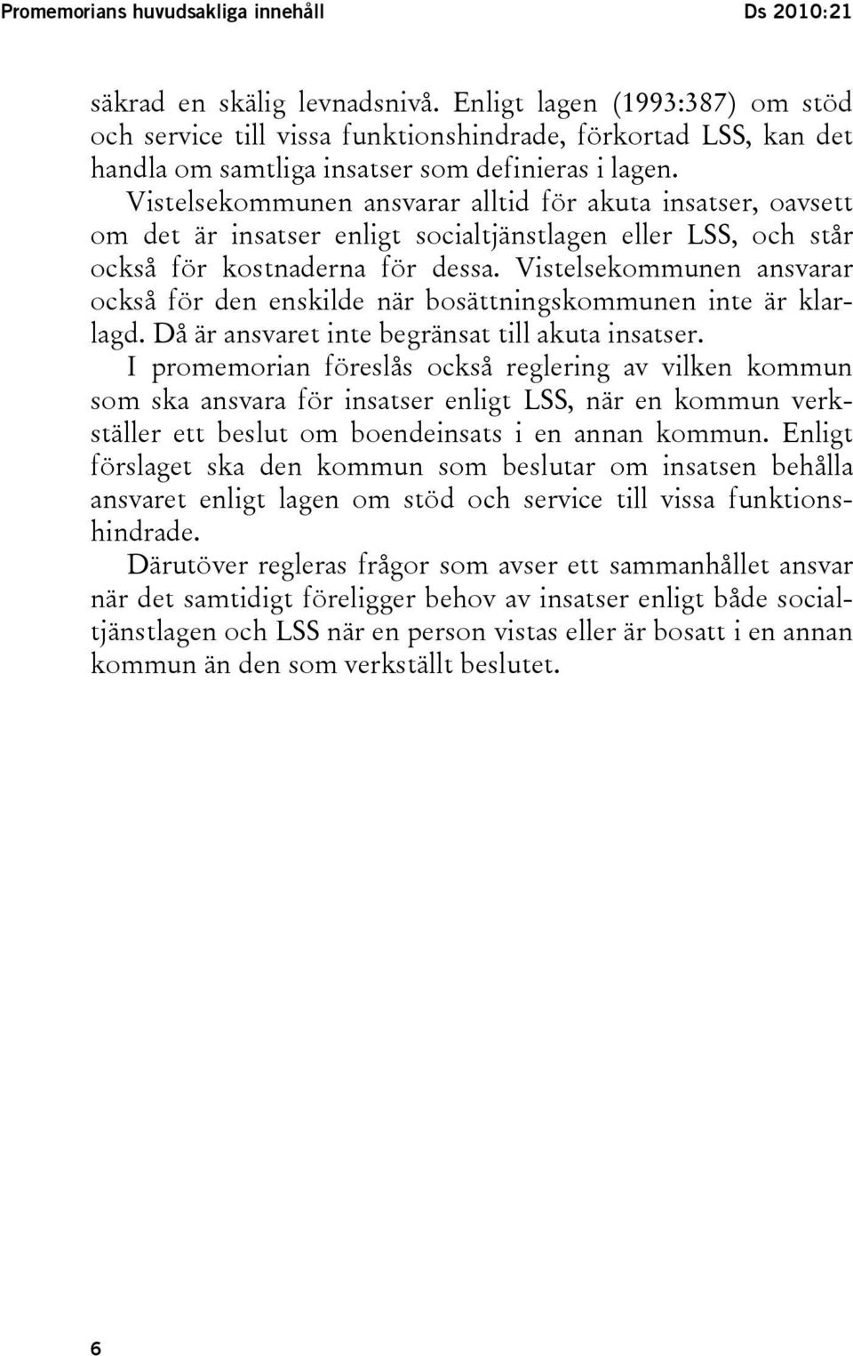 Vistelsekommunen ansvarar alltid för akuta insatser, oavsett om det är insatser enligt socialtjänstlagen eller LSS, och står också för kostnaderna för dessa.