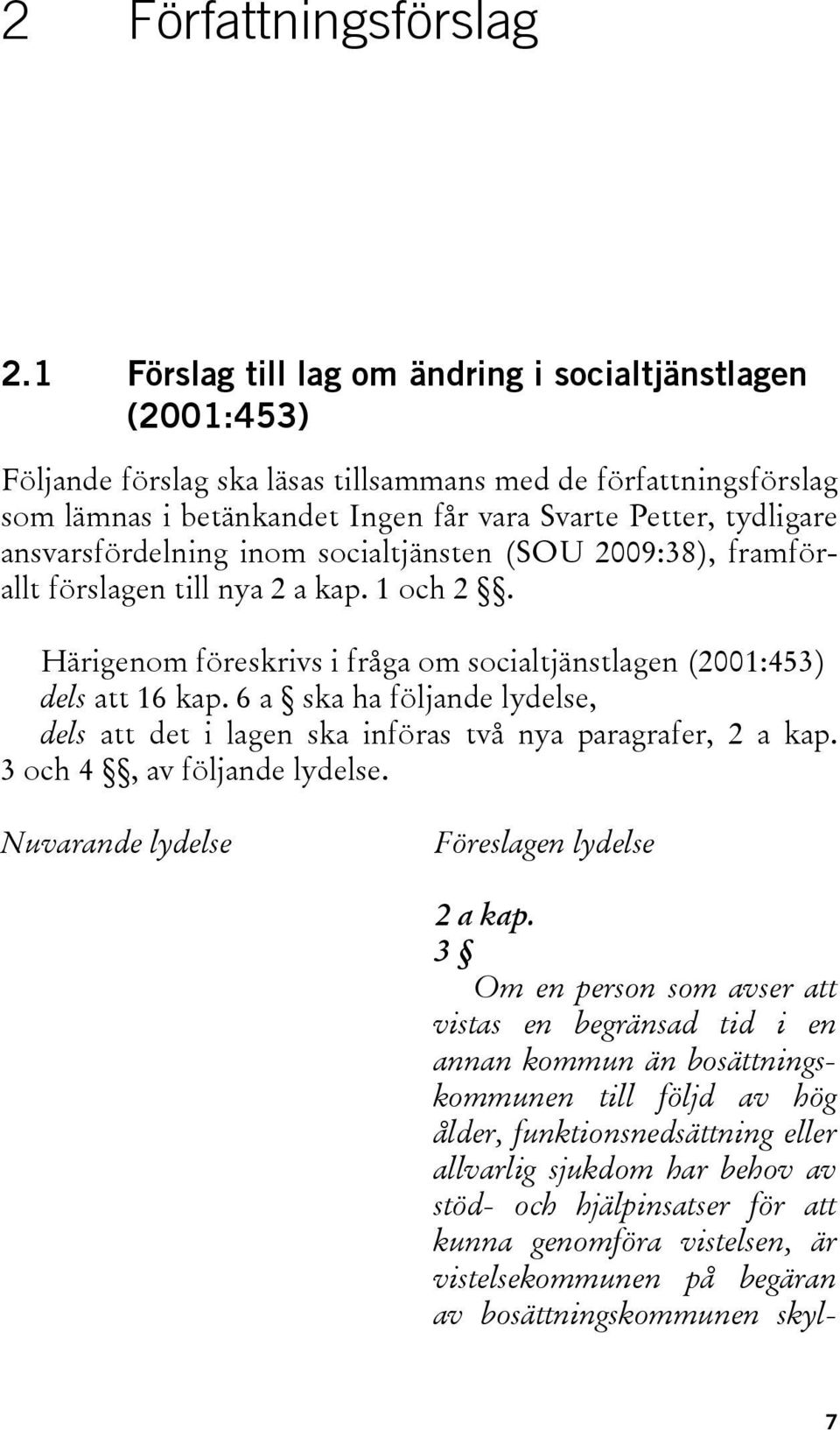 ansvarsfördelning inom socialtjänsten (SOU 2009:38), framförallt förslagen till nya 2 a kap. 1 och 2. Härigenom föreskrivs i fråga om socialtjänstlagen (2001:453) dels att 16 kap.