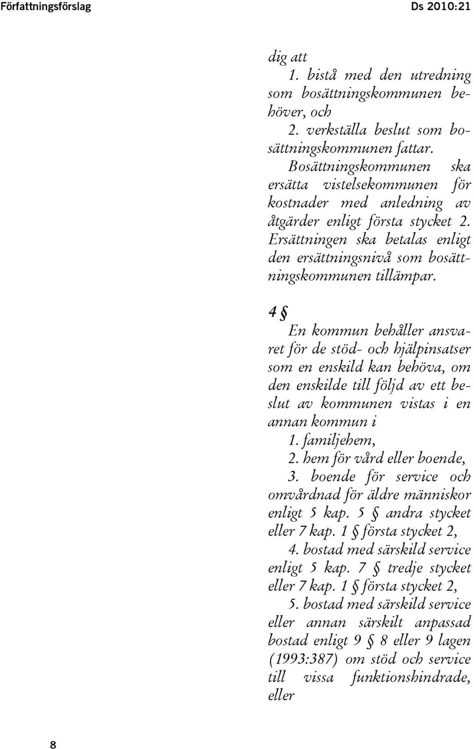 4 En kommun behåller ansvaret för de stöd- och hjälpinsatser som en enskild kan behöva, om den enskilde till följd av ett beslut av kommunen vistas i en annan kommun i 1. familjehem, 2.