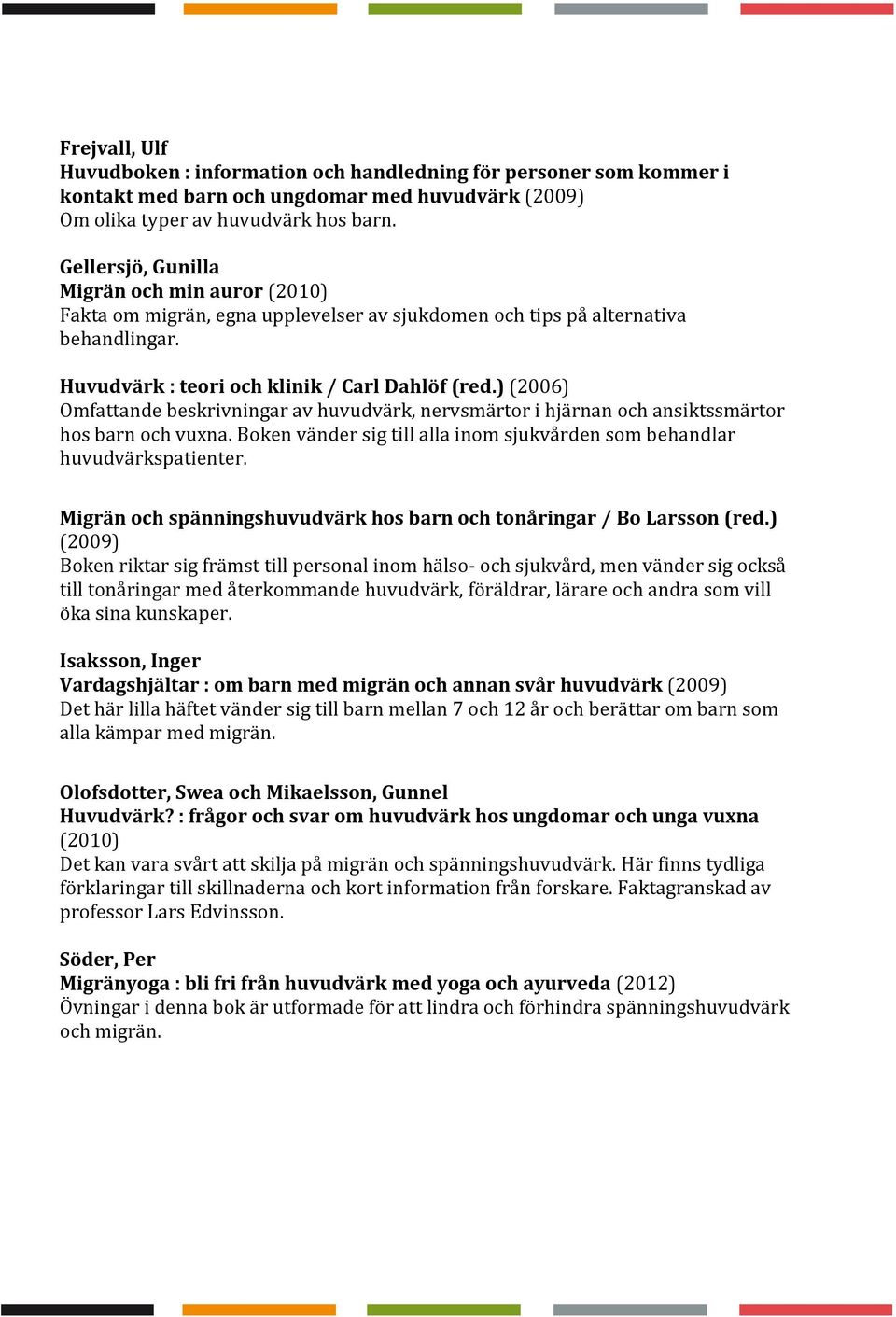 ) (2006) Omfattande beskrivningar av huvudvärk, nervsmärtor i hjärnan och ansiktssmärtor hos barn och vuxna. Boken vänder sig till alla inom sjukvården som behandlar huvudvärkspatienter.