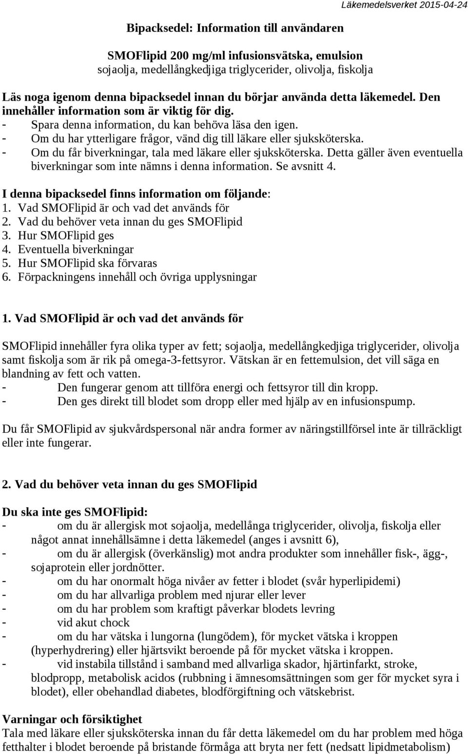 - Om du har ytterligare frågor, vänd dig till läkare eller sjuksköterska. - Om du får biverkningar, tala med läkare eller sjuksköterska.