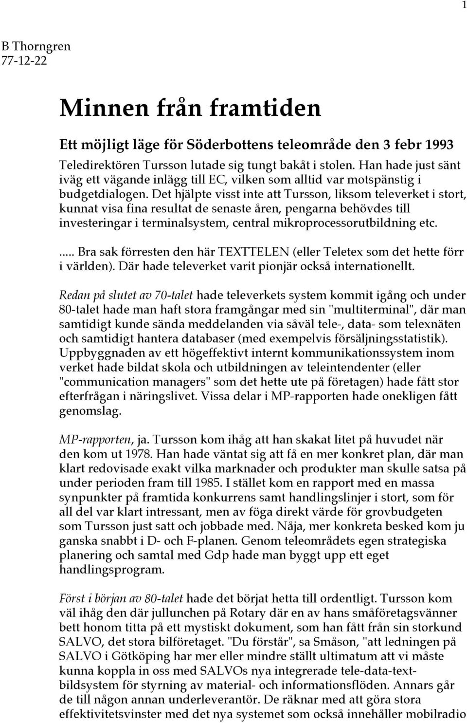 Det hjälpte visst inte att Tursson, liksom televerket i stort, kunnat visa fina resultat de senaste åren, pengarna behövdes till investeringar i terminalsystem, central mikroprocessorutbildning etc.