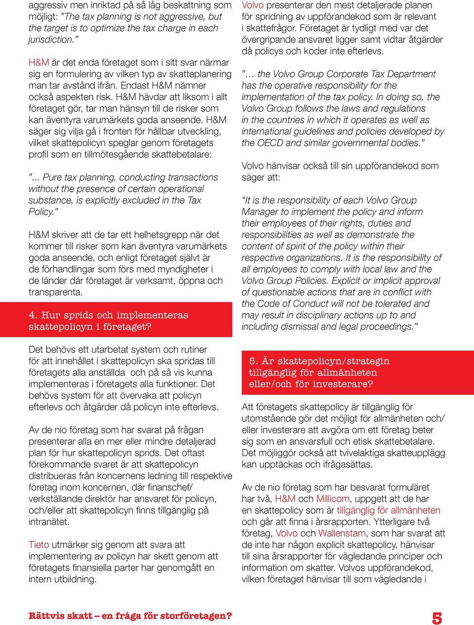 Hur sprids och implementeras skattepolicyn i företaget? has the operative responsibility for the implementation of the tax policy.