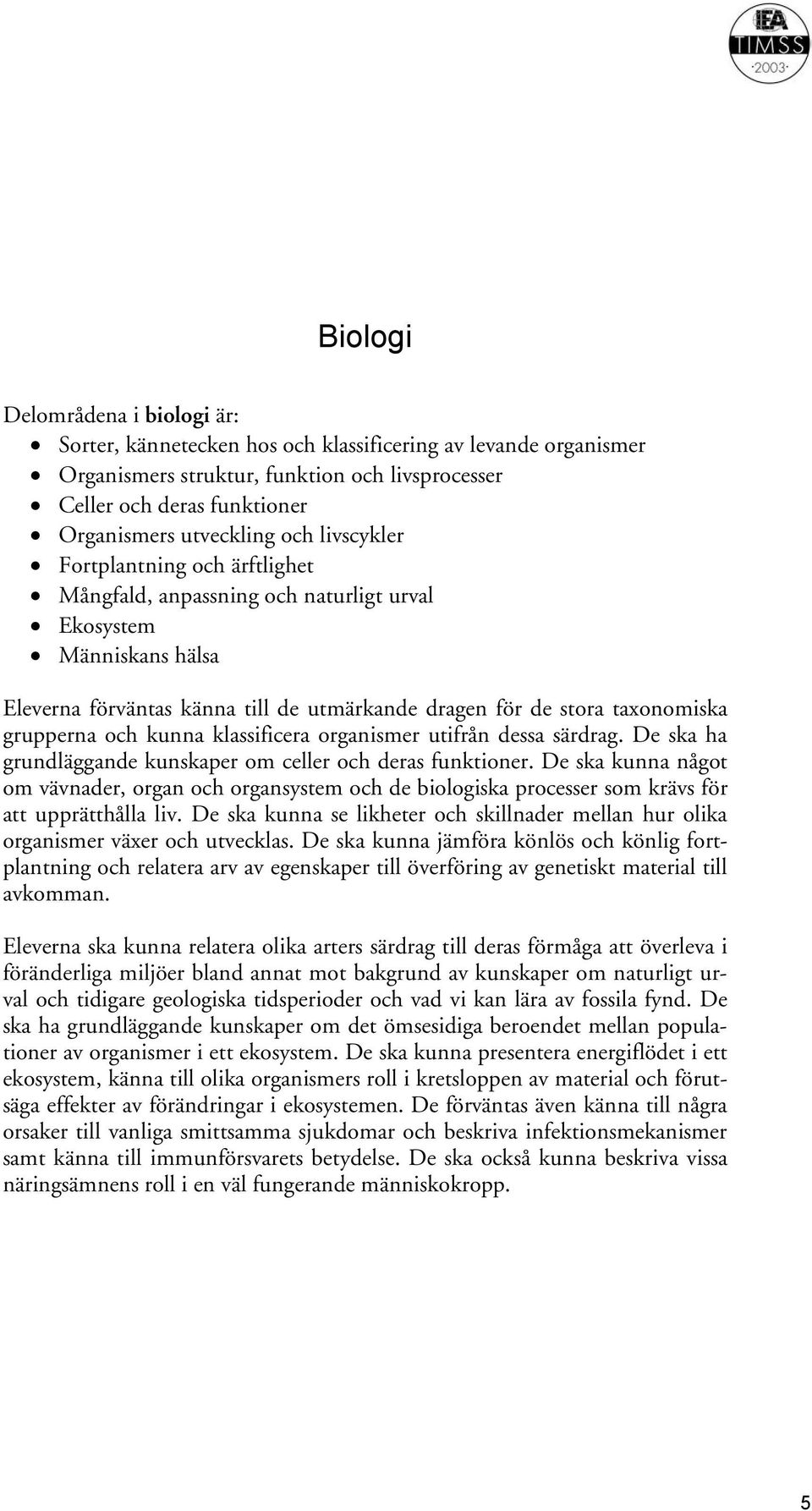 och kunna klassificera organismer utifrån dessa särdrag. De ska ha grundläggande kunskaper om celler och deras funktioner.