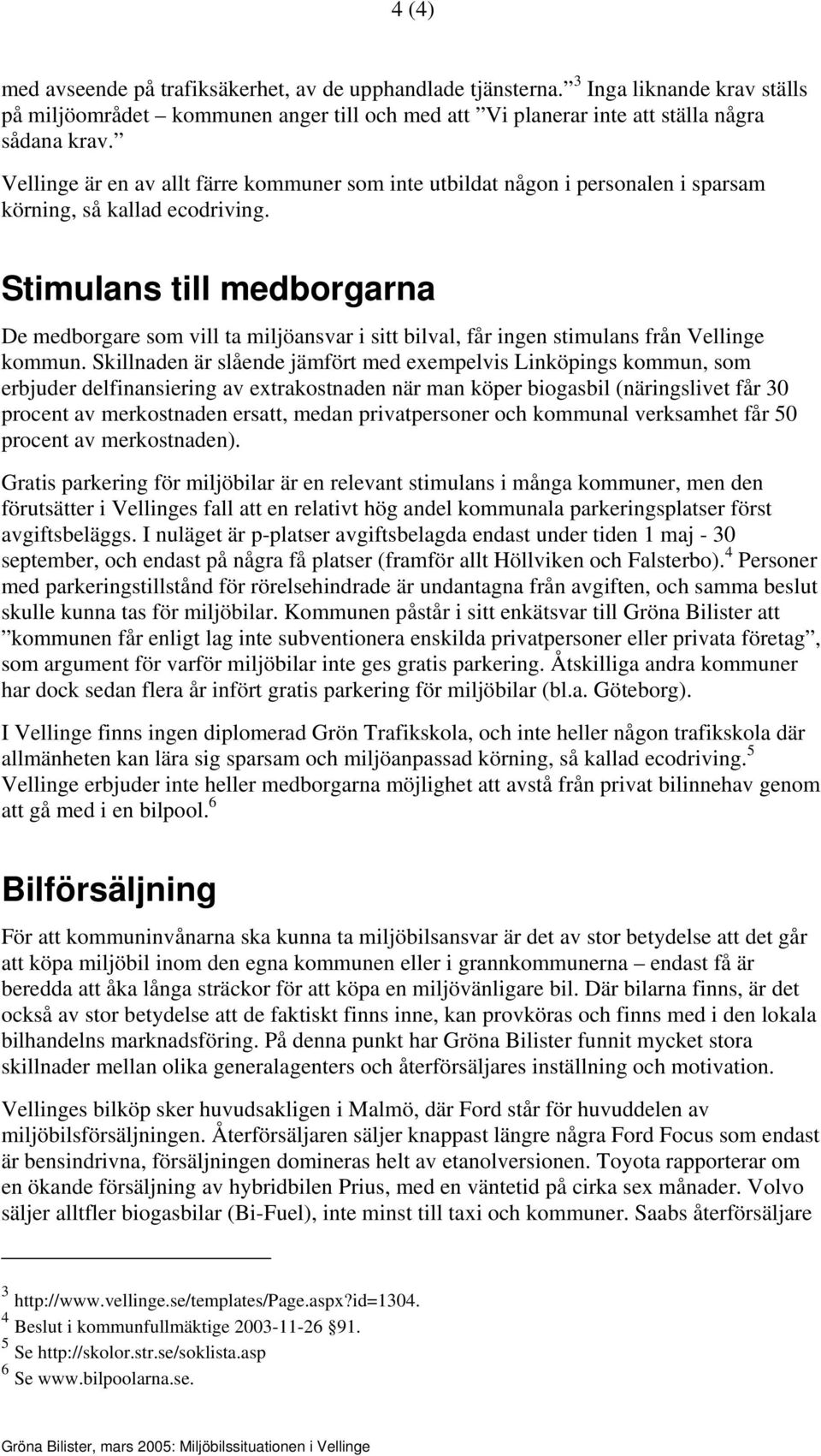 Stimulans till medborgarna De medborgare som vill ta miljöansvar i sitt bilval, får ingen stimulans från Vellinge kommun.