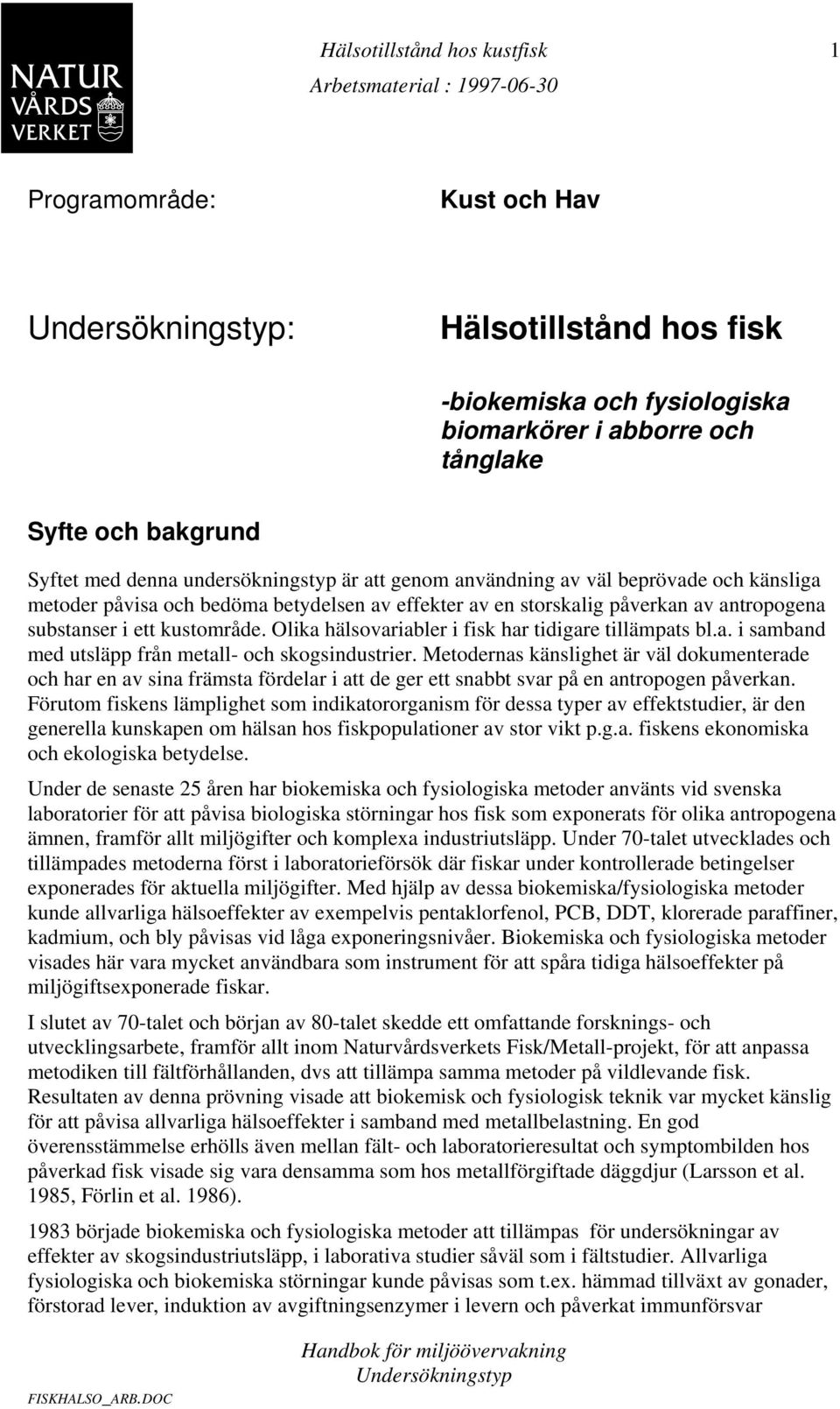 Olika hälsovariabler i fisk har tidigare tillämpats bl.a. i samband med utsläpp från metall- och skogsindustrier.