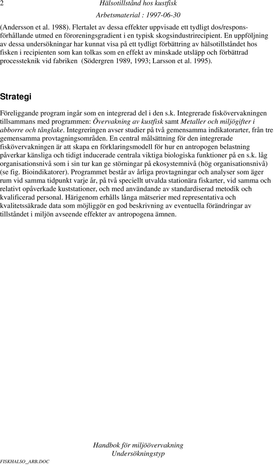 processteknik vid fabriken (Södergren 1989, 1993; Larsson et al. 1995). Strategi Föreliggande program ingår som en integrerad del i den s.k. Integrerade fiskövervakningen tillsammans med programmen: Övervakning av kustfisk samt Metaller och miljögifter i abborre och.