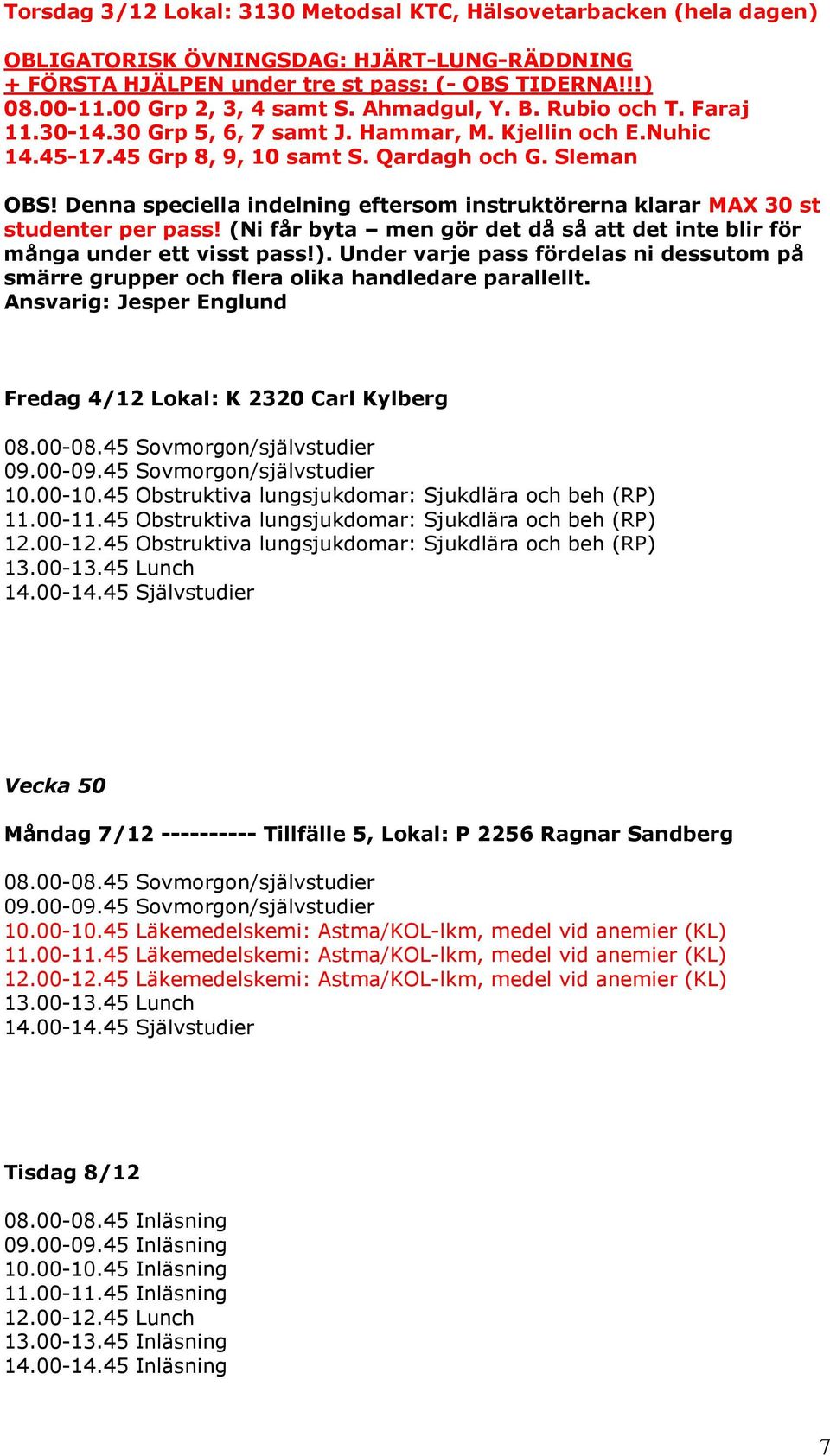 Denna speciella indelning eftersom instruktörerna klarar MAX 30 st studenter per pass! (Ni får byta men gör det då så att det inte blir för många under ett visst pass!).