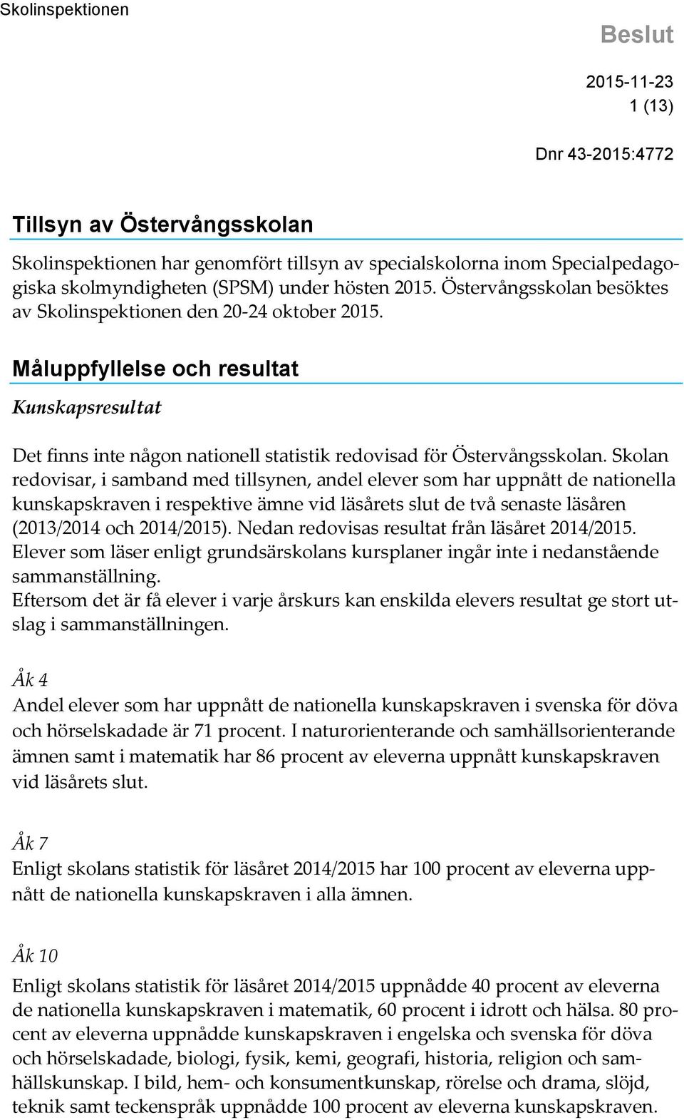 Skolan redovisar, i samband med tillsynen, andel elever som har uppnått de nationella kunskapskraven i respektive ämne vid läsårets slut de två senaste läsåren (2013/2014 och 2014/2015).