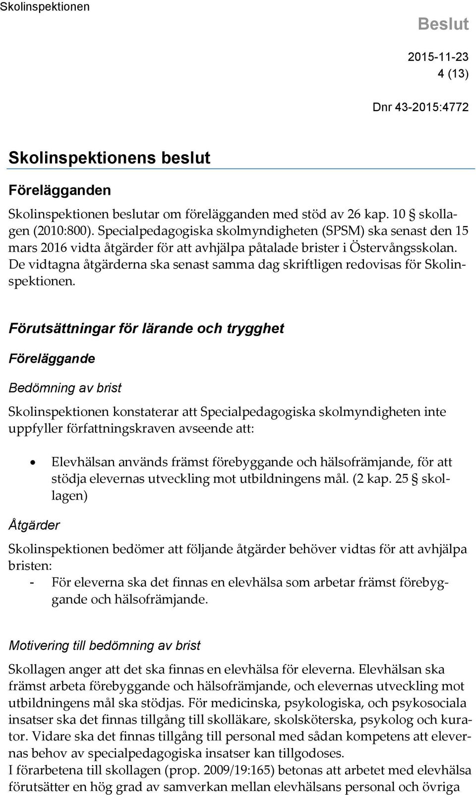 De vidtagna åtgärderna ska senast samma dag skriftligen redovisas för Skolinspektionen.