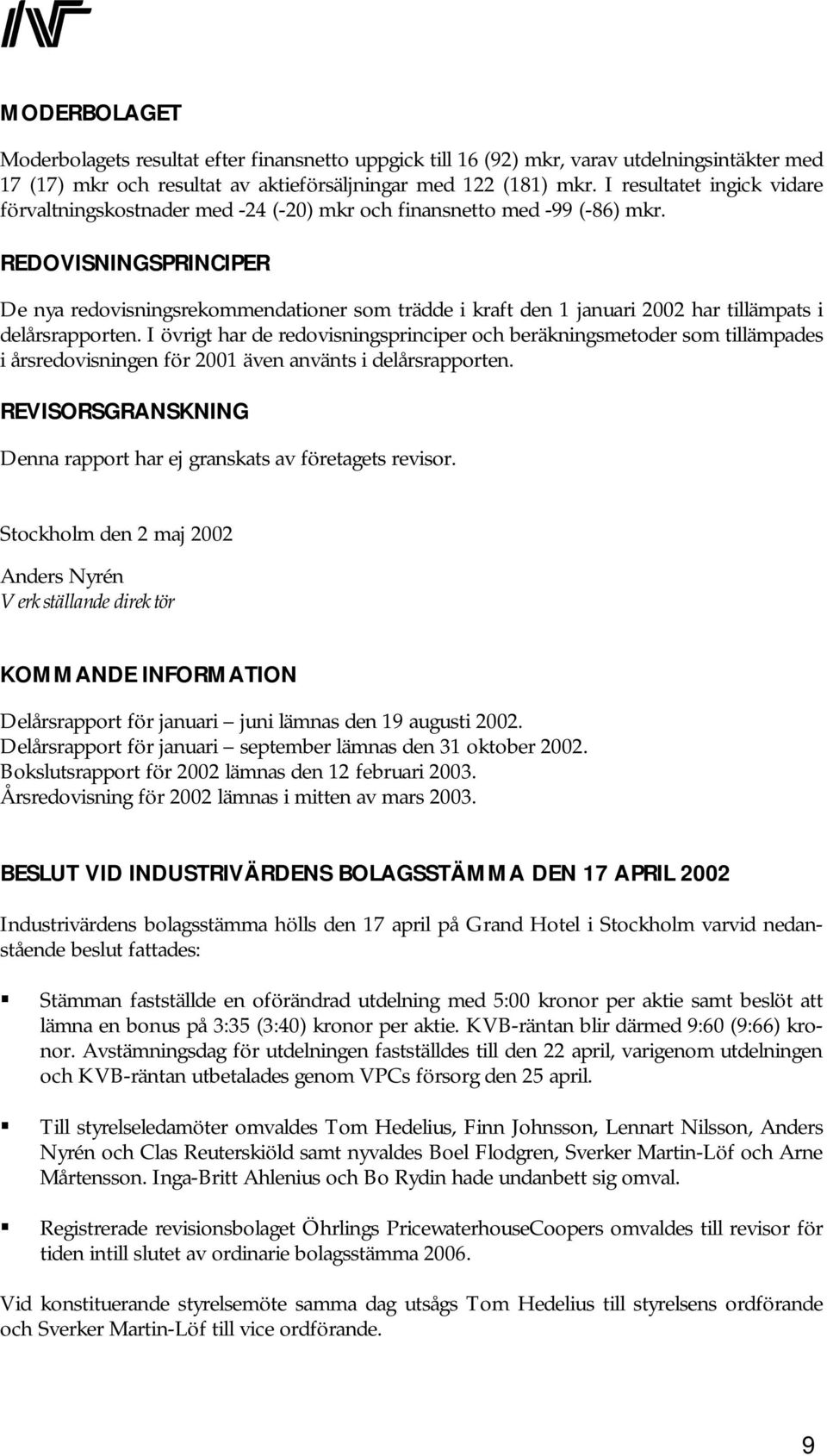 REDOVISNINGSPRINCIPER De nya redovisningsrekommendationer som trädde i kraft den 1 januari 2002 har tillämpats i delårsrapporten.