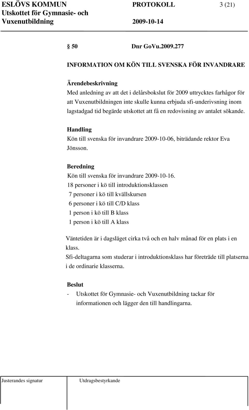lagstadgad tid begärde utskottet att få en redovisning av antalet sökande. Handling Kön till svenska för invandrare 2009-10-06, biträdande rektor Eva Jönsson.