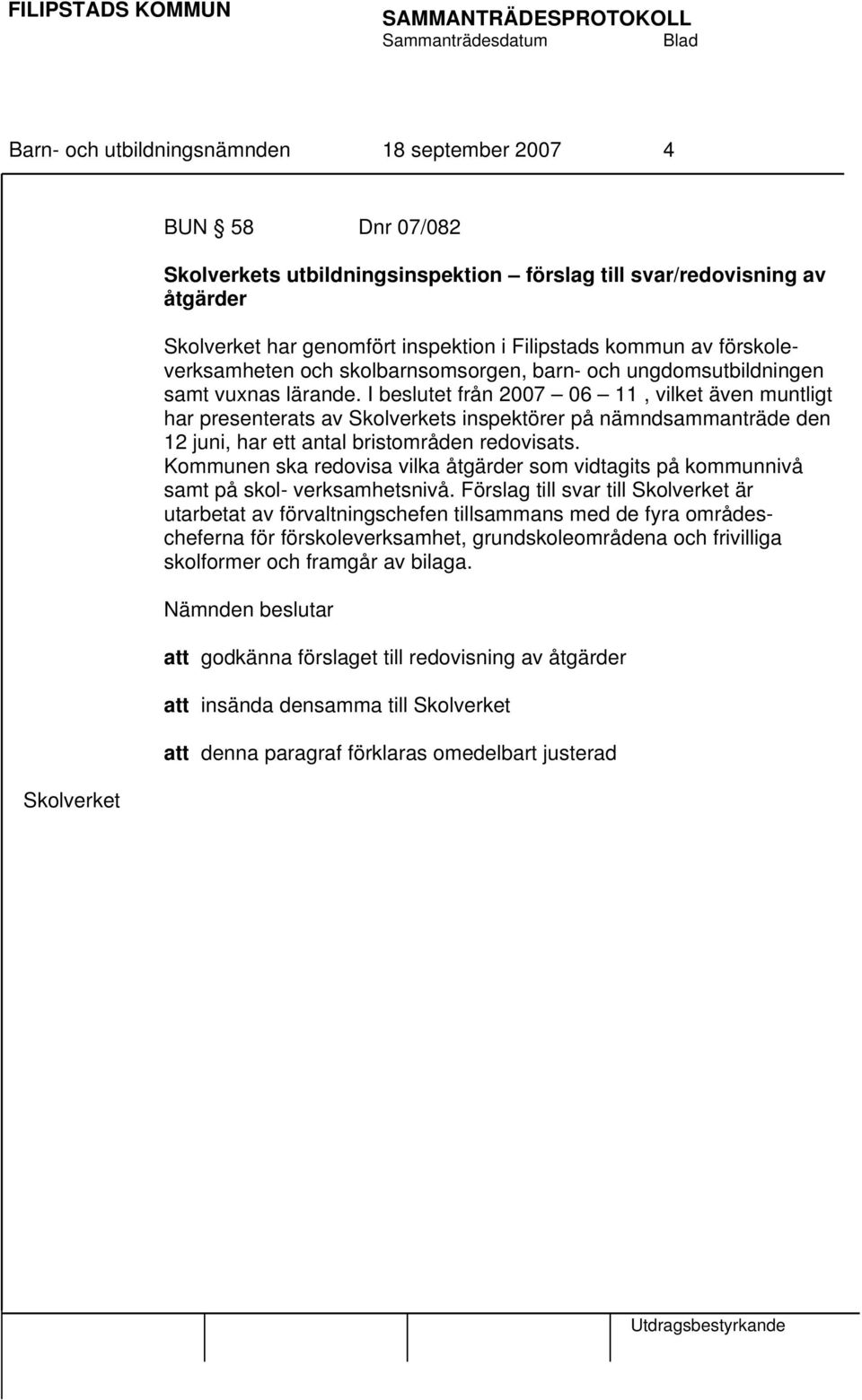 I beslutet från 2007 06 11, vilket även muntligt har presenterats av Skolverkets inspektörer på nämndsammanträde den 12 juni, har ett antal bristområden redovisats.