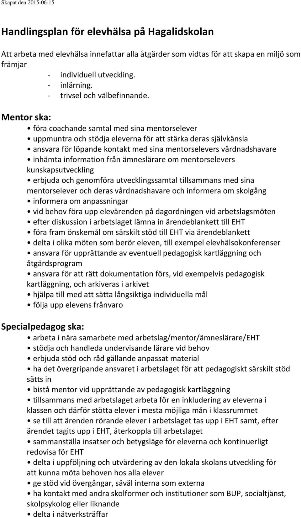 Mentor ska: föra coachande samtal med sina mentorselever uppmuntra och stödja eleverna för att stärka deras självkänsla ansvara för löpande kontakt med sina mentorselevers vårdnadshavare inhämta