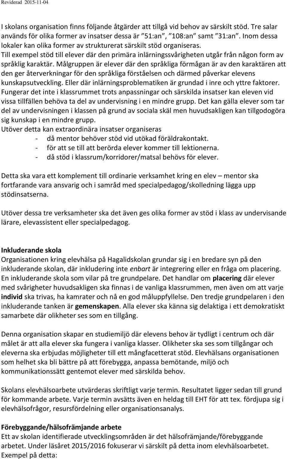 Målgruppen är elever där den språkliga förmågan är av den karaktären att den ger återverkningar för den språkliga förståelsen och därmed påverkar elevens kunskapsutveckling.