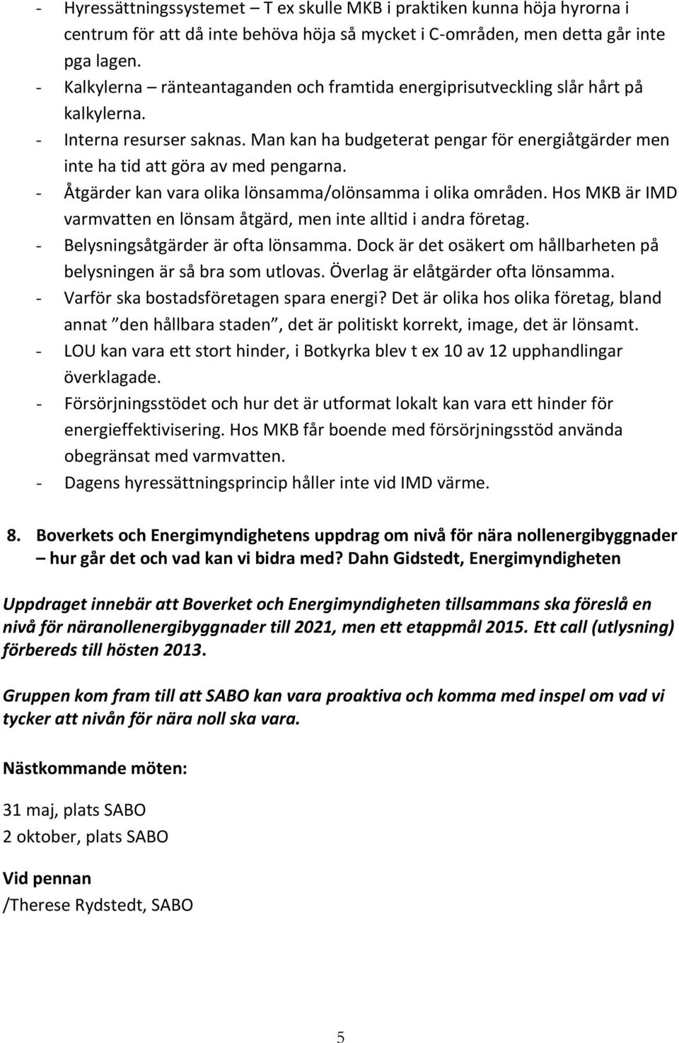 Man kan ha budgeterat pengar för energiåtgärder men inte ha tid att göra av med pengarna. - Åtgärder kan vara olika lönsamma/olönsamma i olika områden.